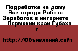 Подработка на дому - Все города Работа » Заработок в интернете   . Пермский край,Губаха г.